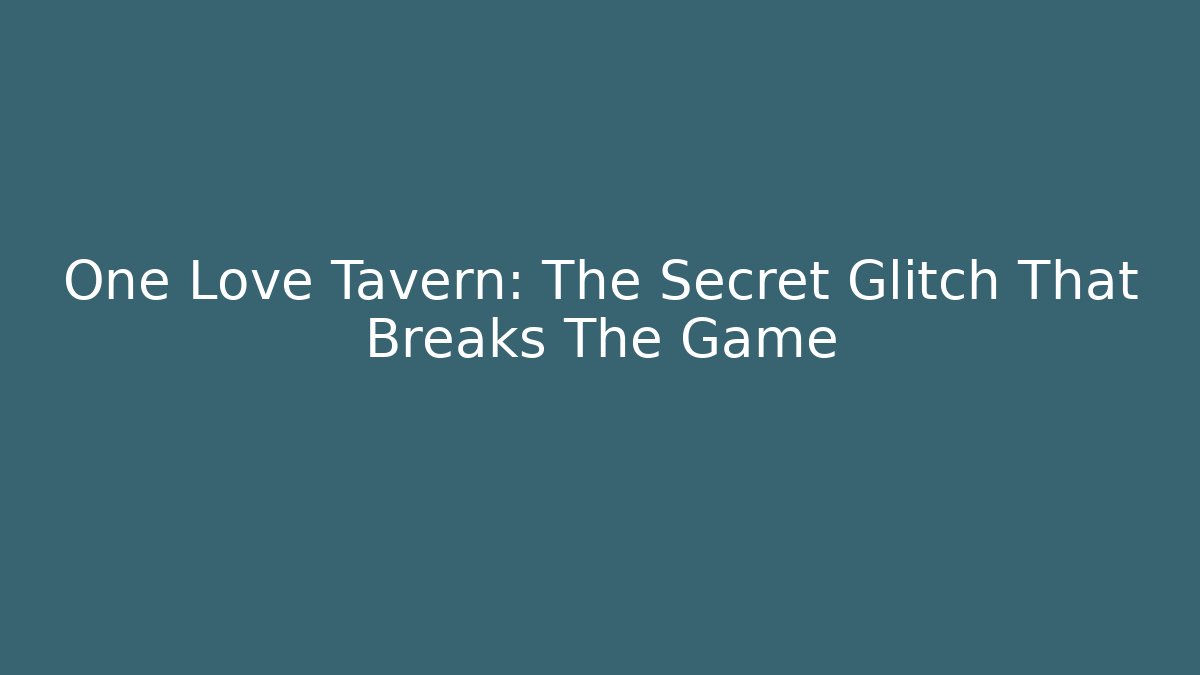 One Love Tavern: The Secret Glitch That Breaks The Game