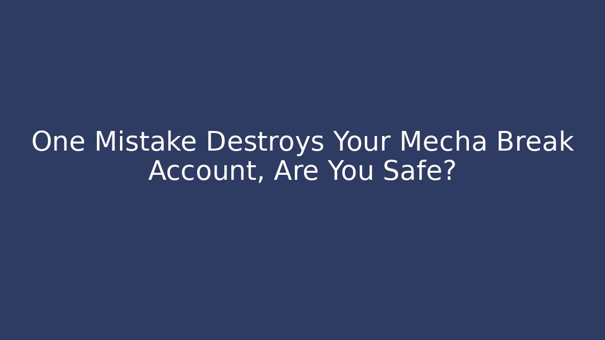 One Mistake Destroys Your Mecha Break Account, Are You Safe?
