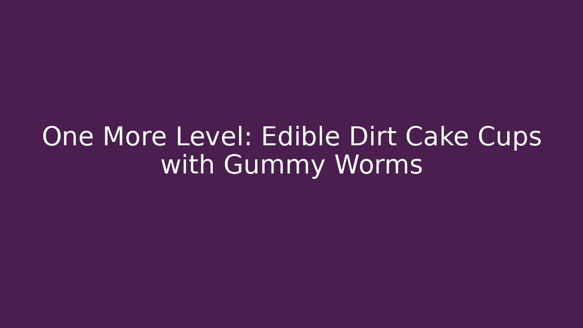 One More Level: Edible Dirt Cake Cups with Gummy Worms - Vintage E-Juice
