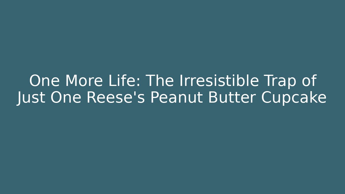 One More Life: The Irresistible Trap of Just One Reese's Peanut Butter Cupcake
