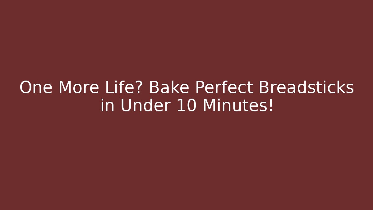 One More Life? Bake Perfect Breadsticks in Under 10 Minutes!