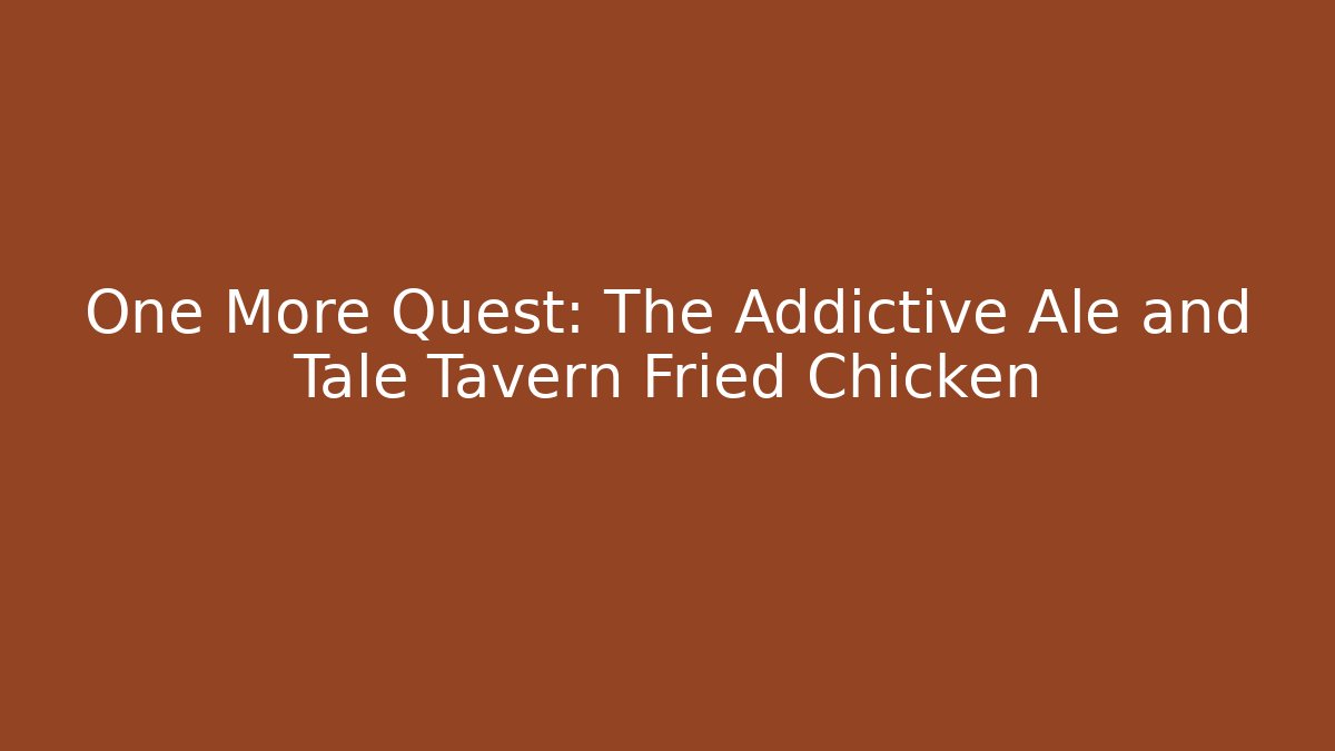 One More Quest: The Addictive Ale and Tale Tavern Fried Chicken