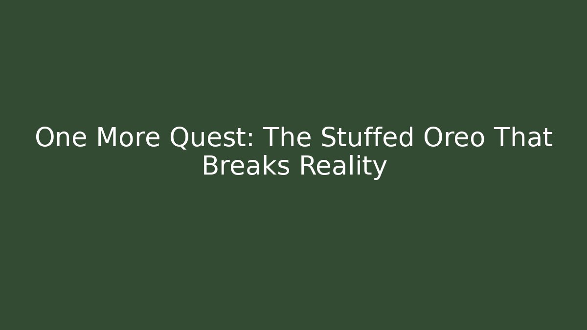 One More Quest: The Stuffed Oreo That Breaks Reality
