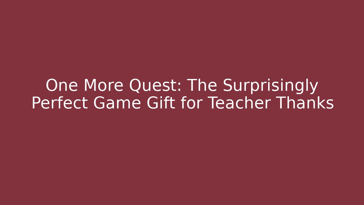 One More Quest: The Surprisingly Perfect Game Gift for Teacher Thanks