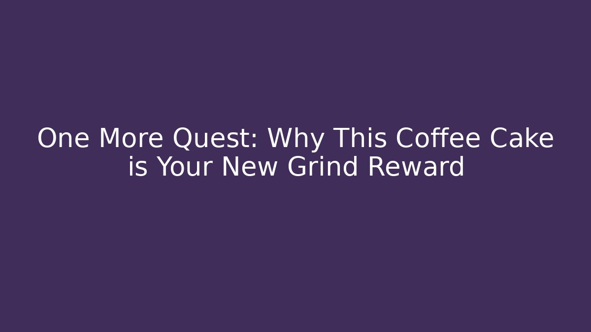 One More Quest: Why This Coffee Cake is Your New Grind Reward