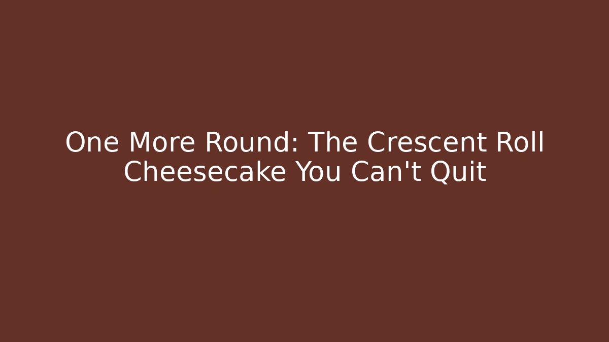 One More Round: The Crescent Roll Cheesecake You Can't Quit