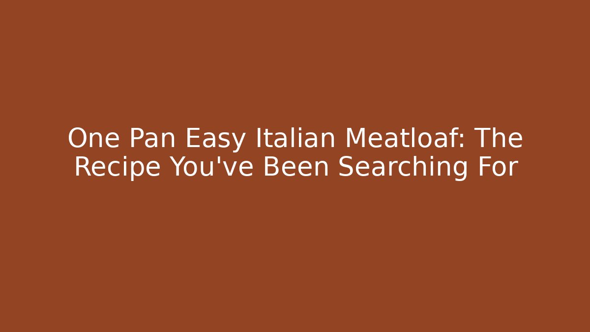 One Pan Easy Italian Meatloaf: The Recipe You've Been Searching For