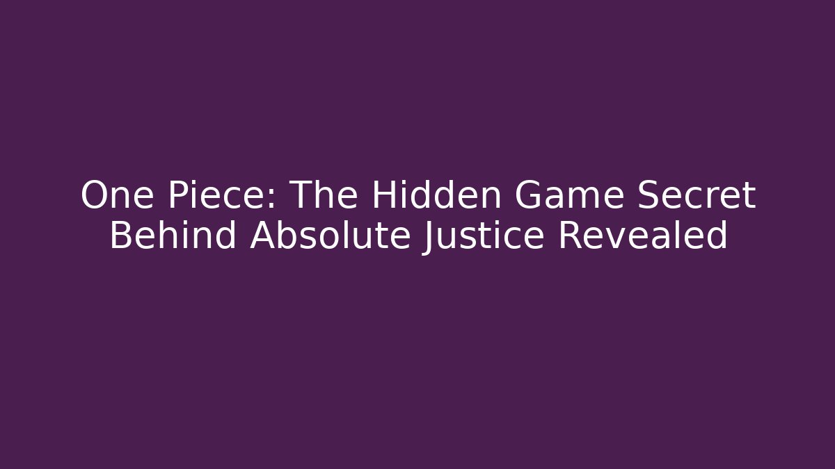 One Piece: The Hidden Game Secret Behind Absolute Justice Revealed