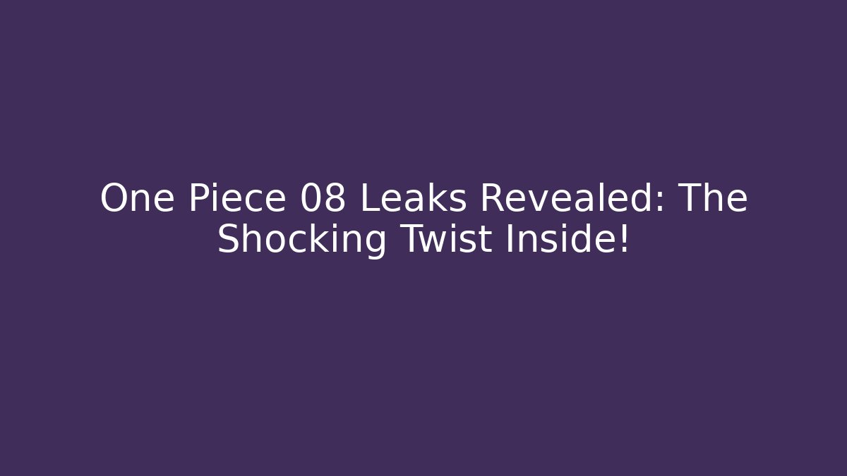 One Piece 08 Leaks Revealed: The Shocking Twist Inside! - Vintage E-Juice