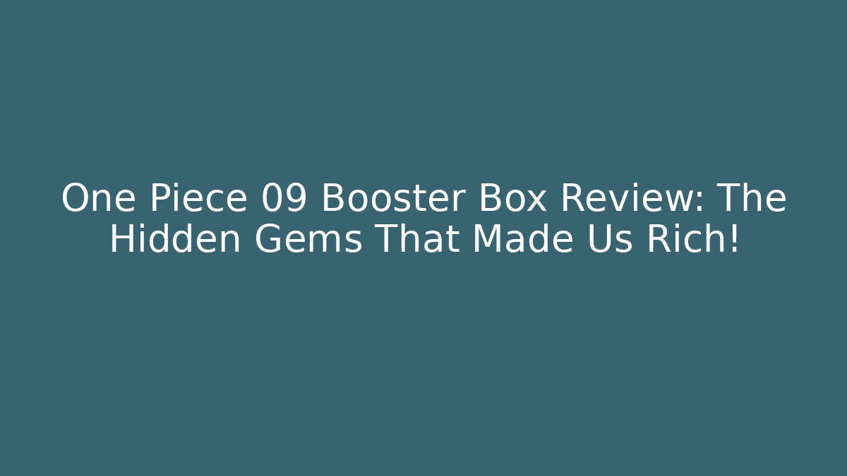 One Piece 09 Booster Box Review: The Hidden Gems That Made Us Rich!