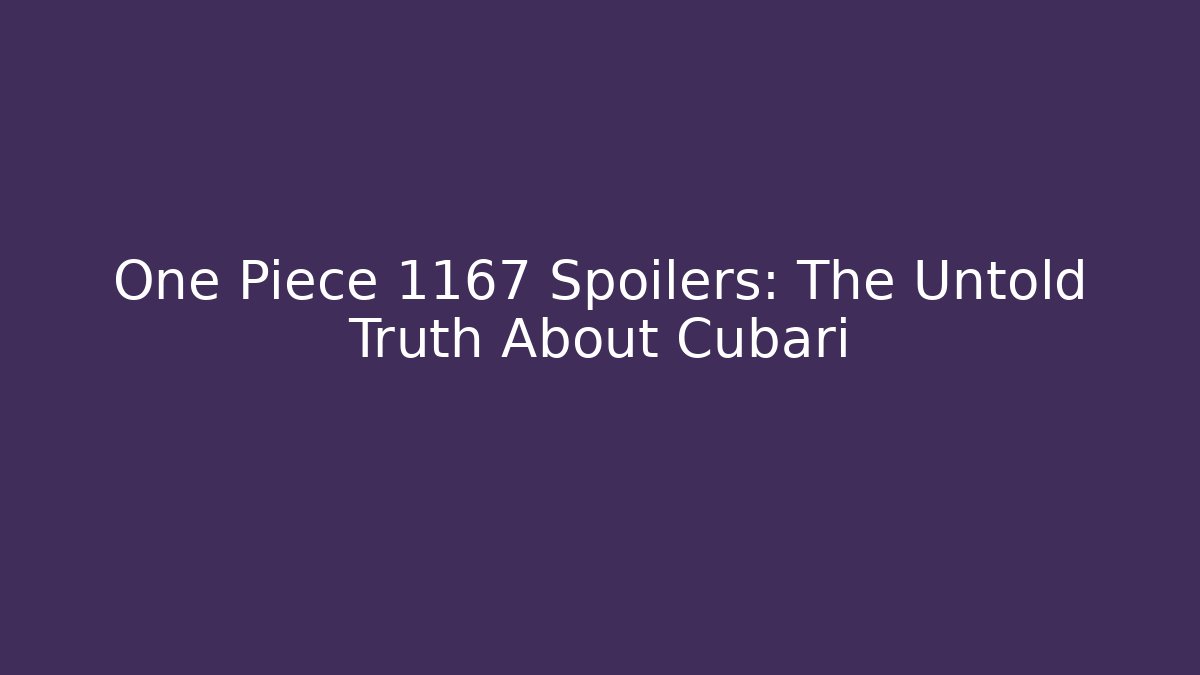 One Piece 1167 Spoilers: The Untold Truth About Cubari