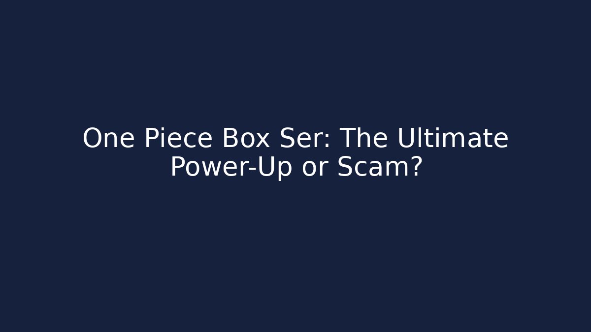 One Piece Box Ser: The Ultimate Power-Up or Scam?