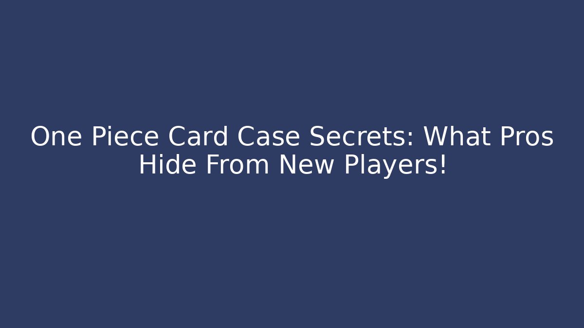 One Piece Card Case Secrets: What Pros Hide From New Players!
