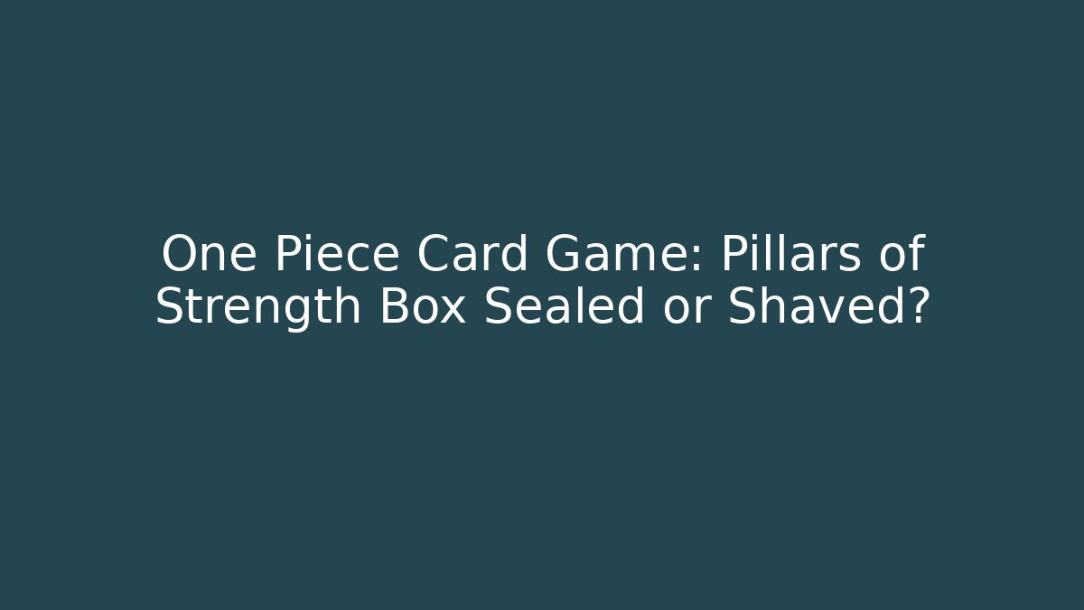 One Piece Card Game: Pillars of Strength Box Sealed or Shaved?