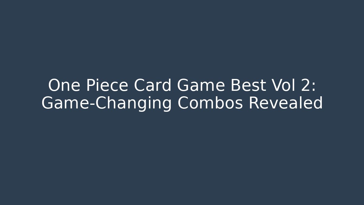 One Piece Card Game Best Vol 2: Game-Changing Combos Revealed