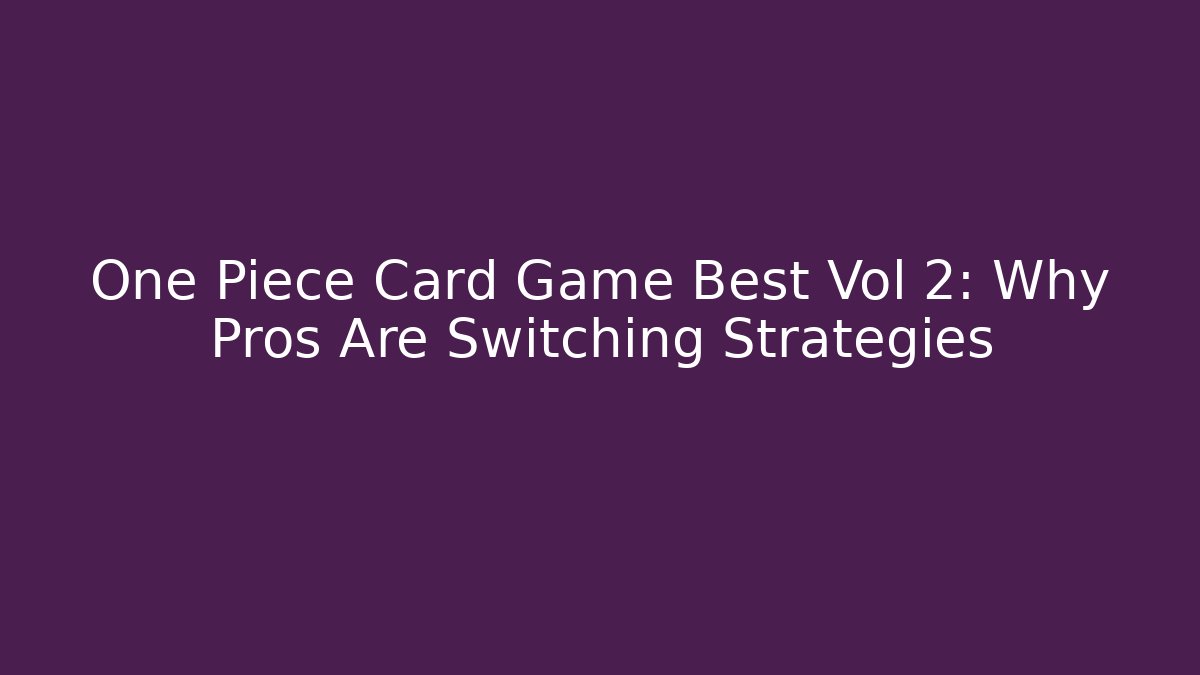 One Piece Card Game Best Vol 2: Why Pros Are Switching Strategies