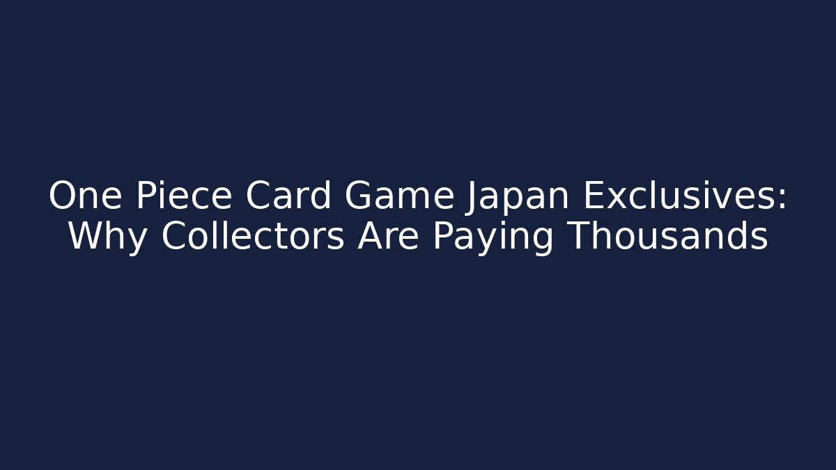 One Piece Card Game Japan Exclusives: Why Collectors Are Paying Thousands