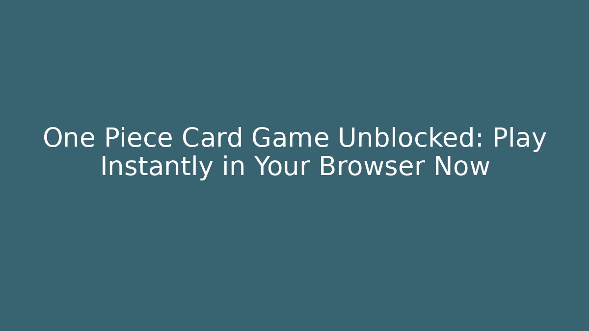 One Piece Card Game Unblocked: Play Instantly in Your Browser Now