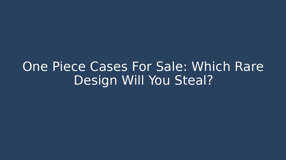 One Piece Cases For Sale: Which Rare Design Will You Steal?