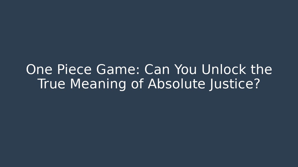 One Piece Game: Can You Unlock the True Meaning of Absolute Justice?