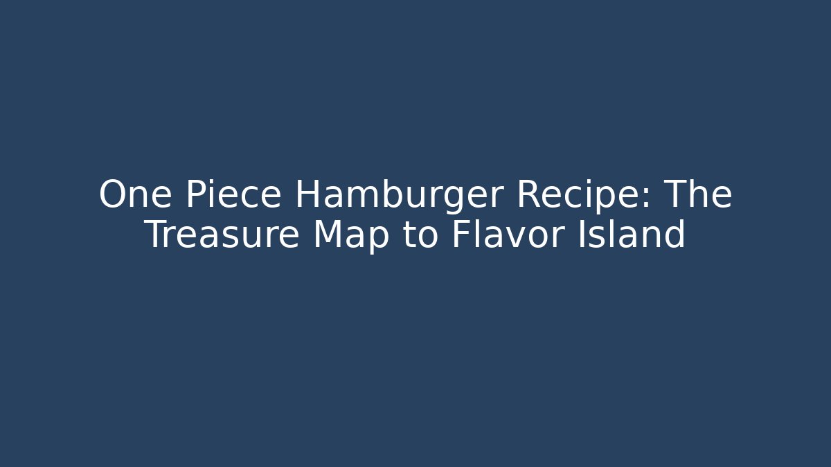 One Piece Hamburger Recipe: The Treasure Map to Flavor Island