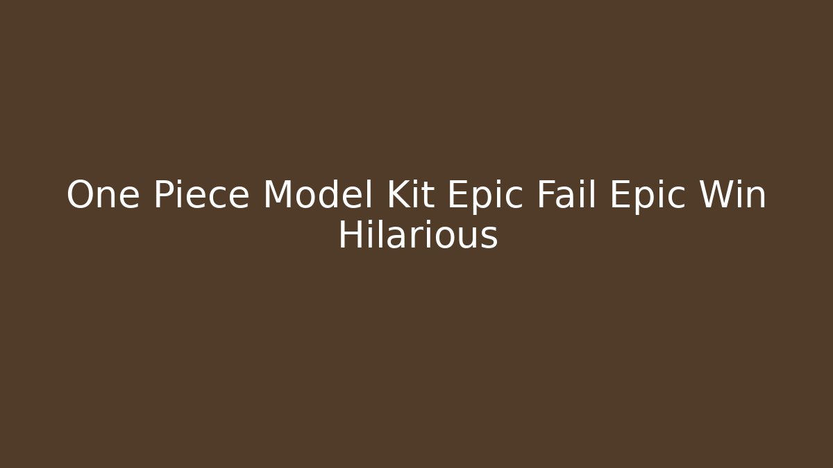 One Piece Model Kit Epic Fail Epic Win Hilarious - Vintage E-Juice
