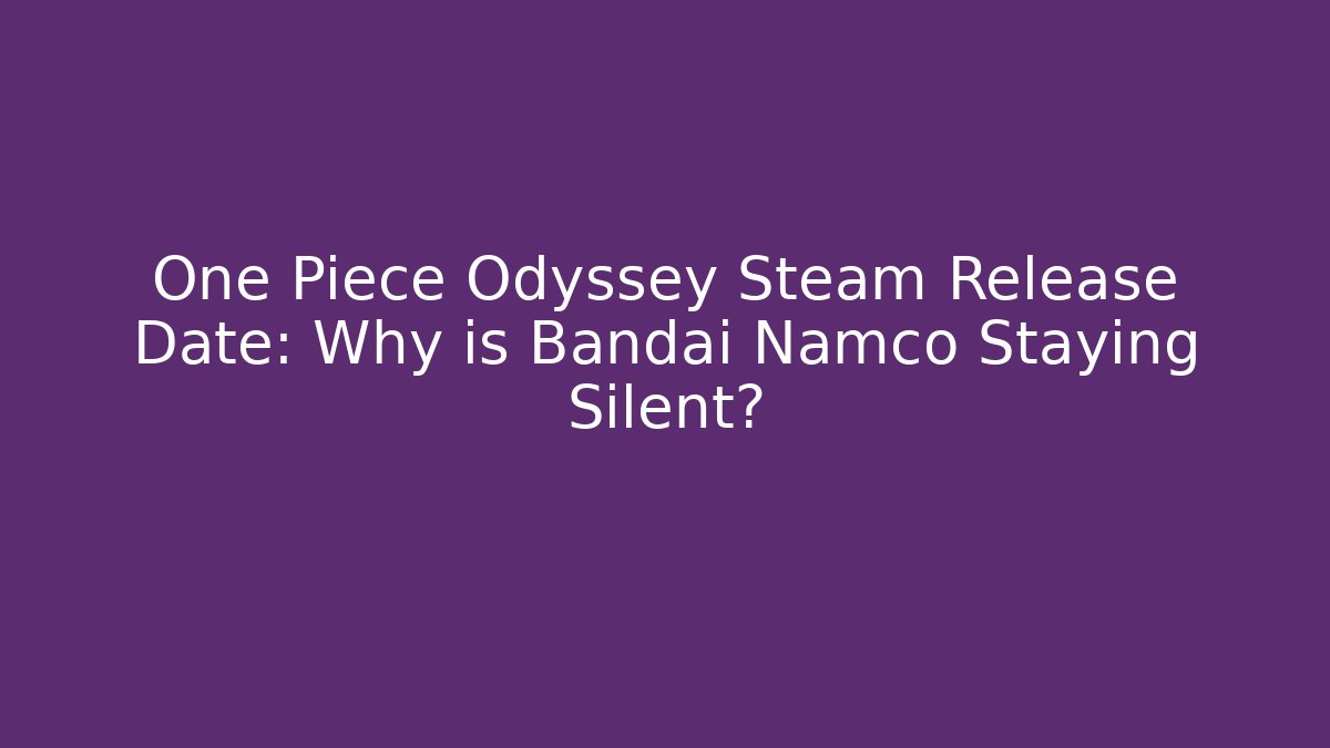 One Piece Odyssey Steam Release Date: Why is Bandai Namco Staying Silent?