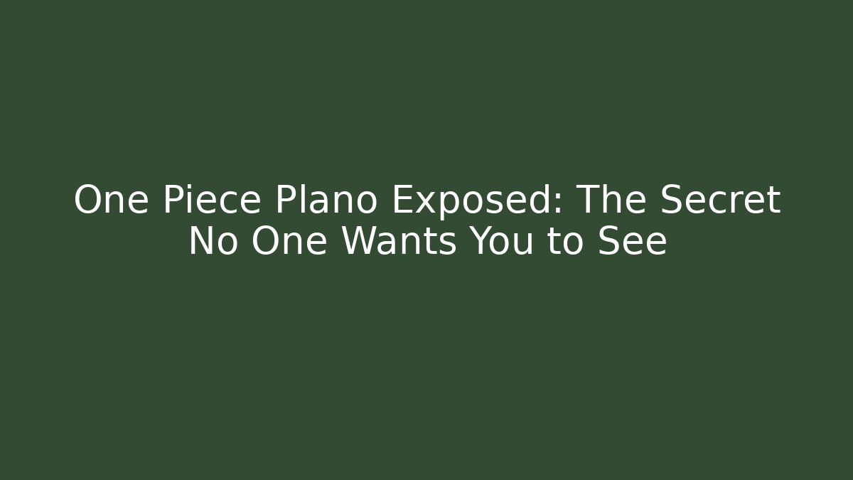 One Piece Plano Exposed: The Secret No One Wants You to See