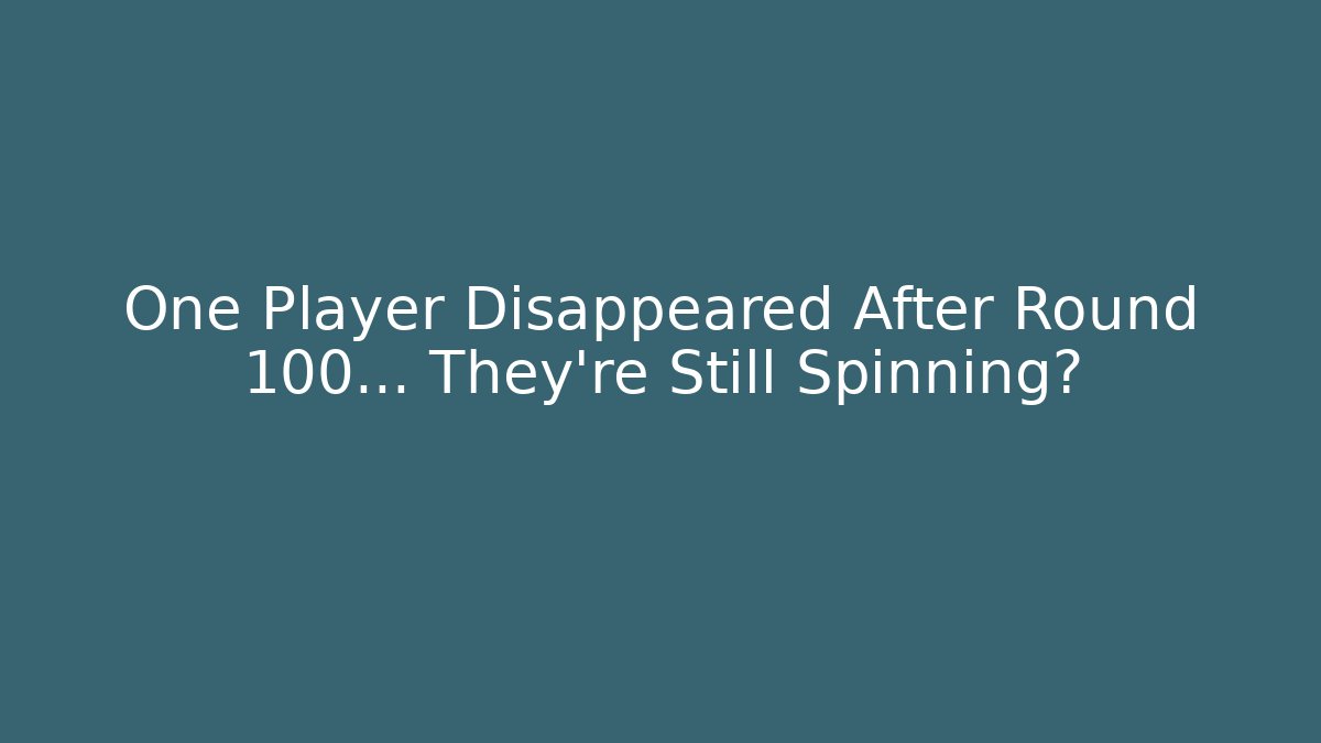 One Player Disappeared After Round 100… They're Still Spinning疯