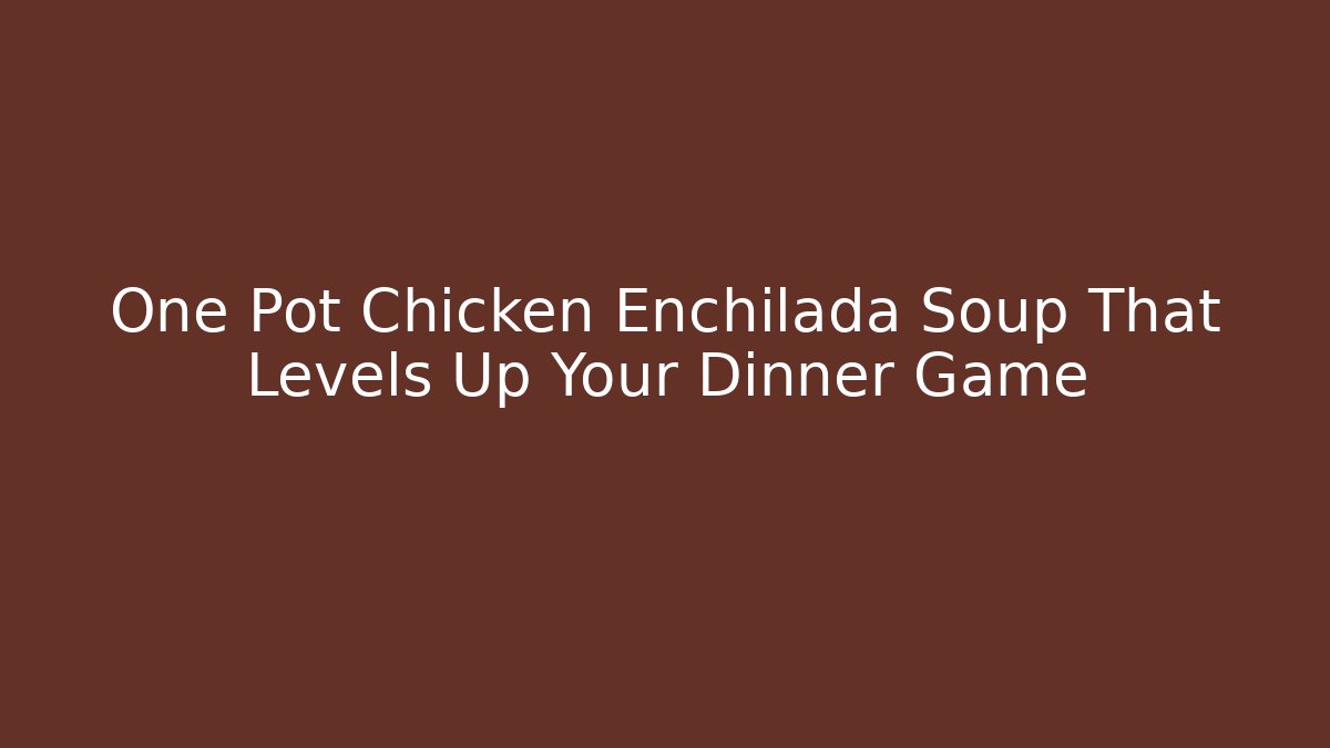 One Pot Chicken Enchilada Soup That Levels Up Your Dinner Game