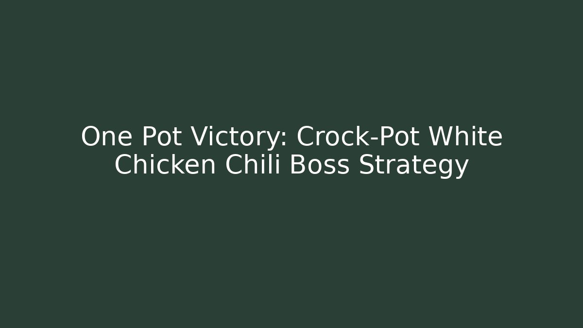 One Pot Victory: Crock-Pot White Chicken Chili Boss Strategy