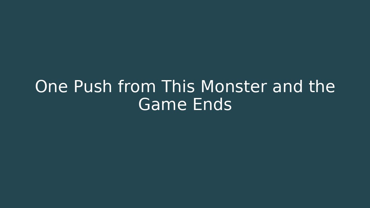 One Push from This Monster and the Game Ends