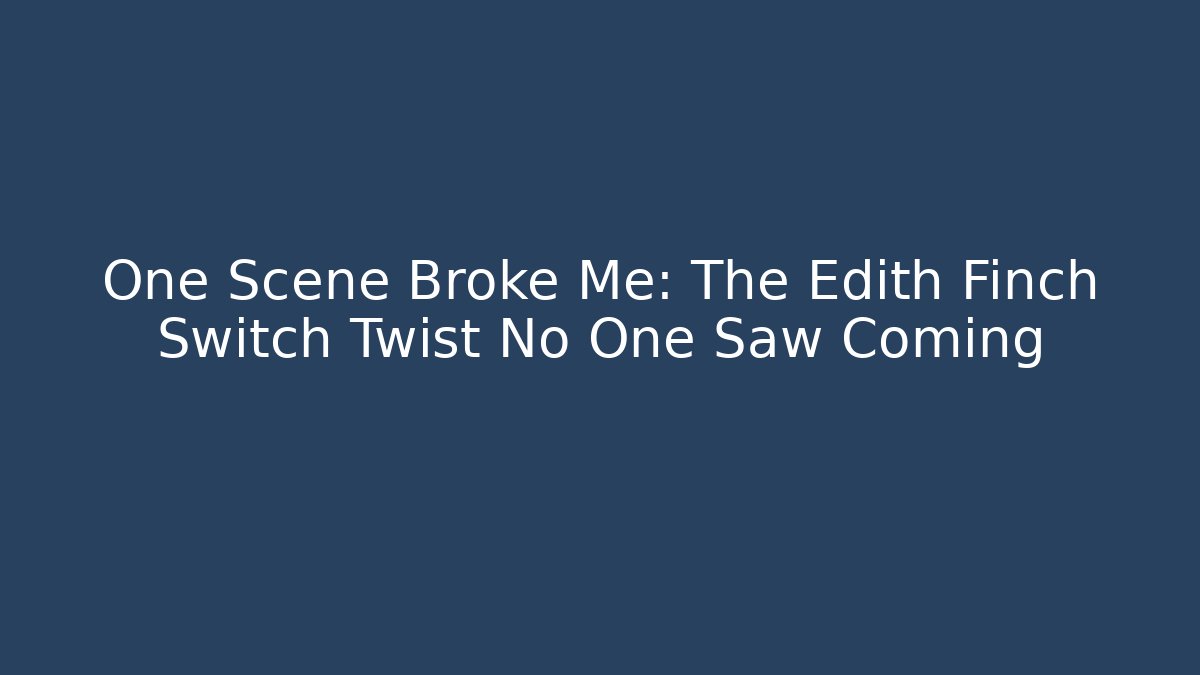 One Scene Broke Me: The Edith Finch Switch Twist No One Saw Coming