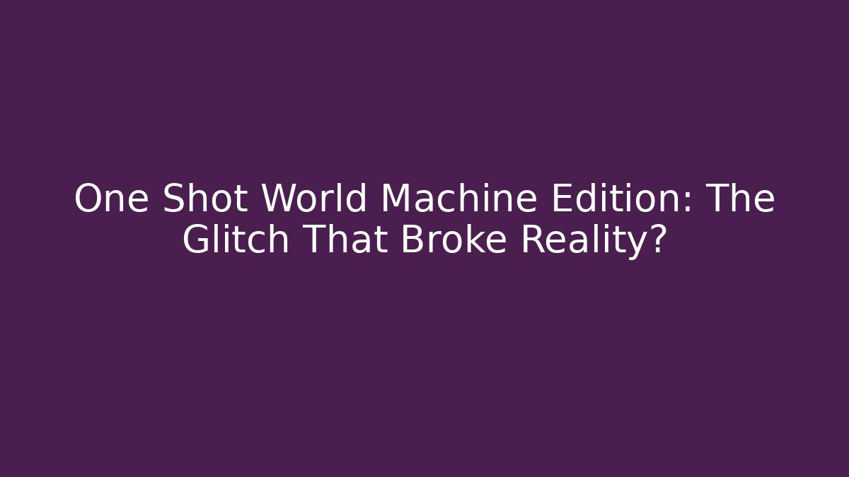 One Shot World Machine Edition: The Glitch That Broke Reality?