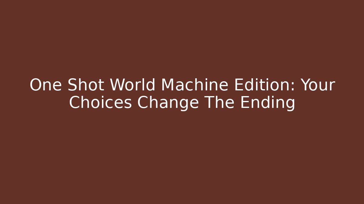 One Shot World Machine Edition: Your Choices Change The Ending