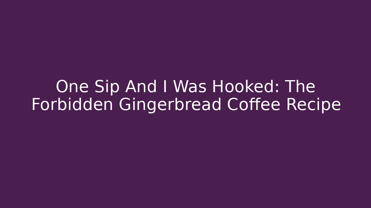 One Sip And I Was Hooked: The Forbidden Gingerbread Coffee Recipe