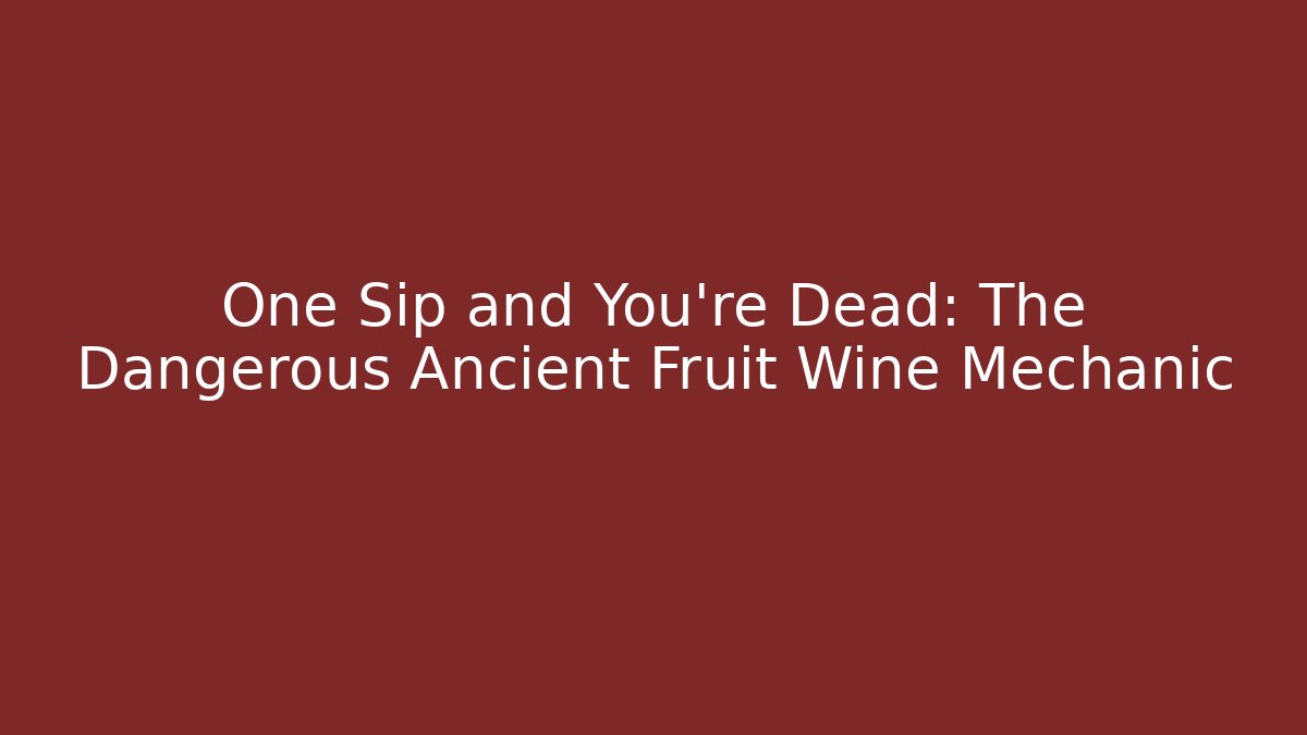 One Sip and You're Dead: The Dangerous Ancient Fruit Wine Mechanic