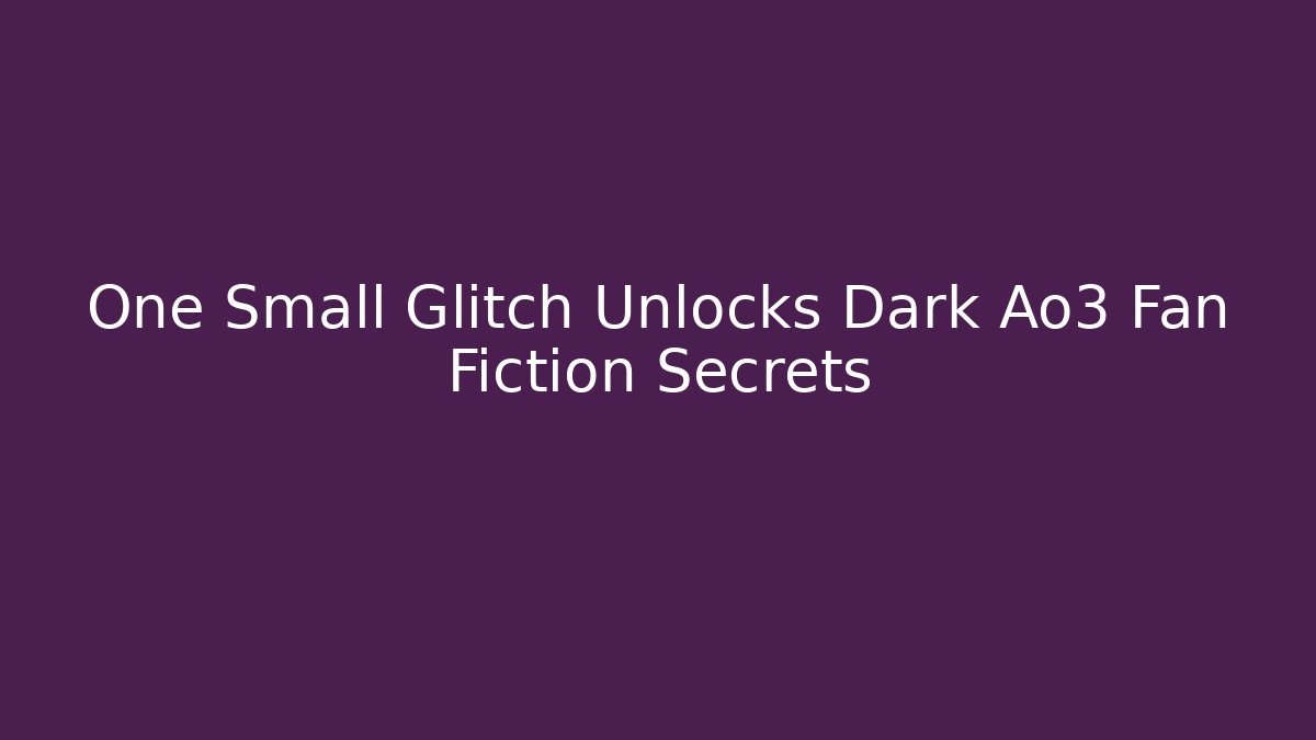 One Small Glitch Unlocks Dark Ao3 Fan Fiction Secrets - Vintage E-Juice