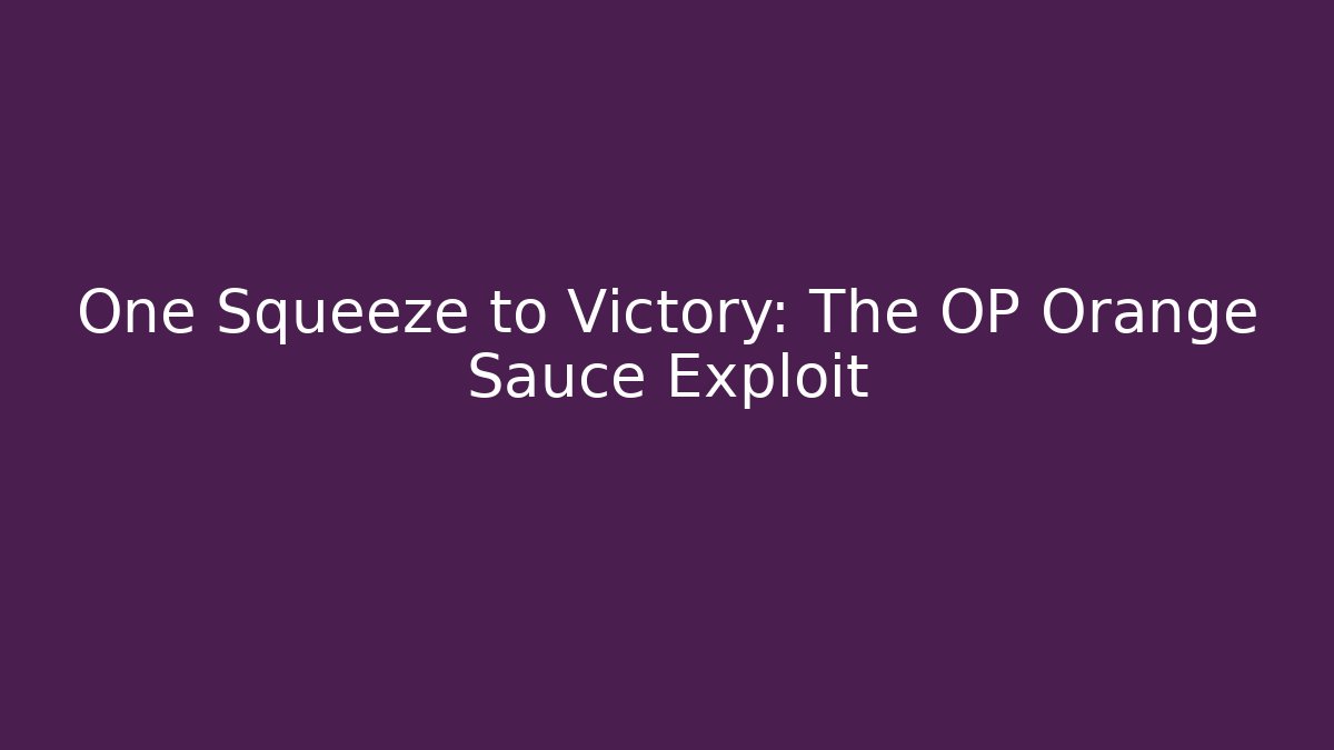 One Squeeze to Victory: The OP Orange Sauce Exploit