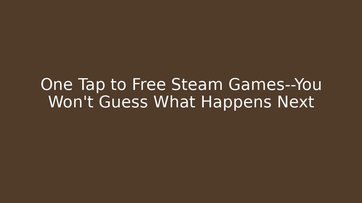One Tap to Free Steam Games—You Won’t Guess What Happens Next
