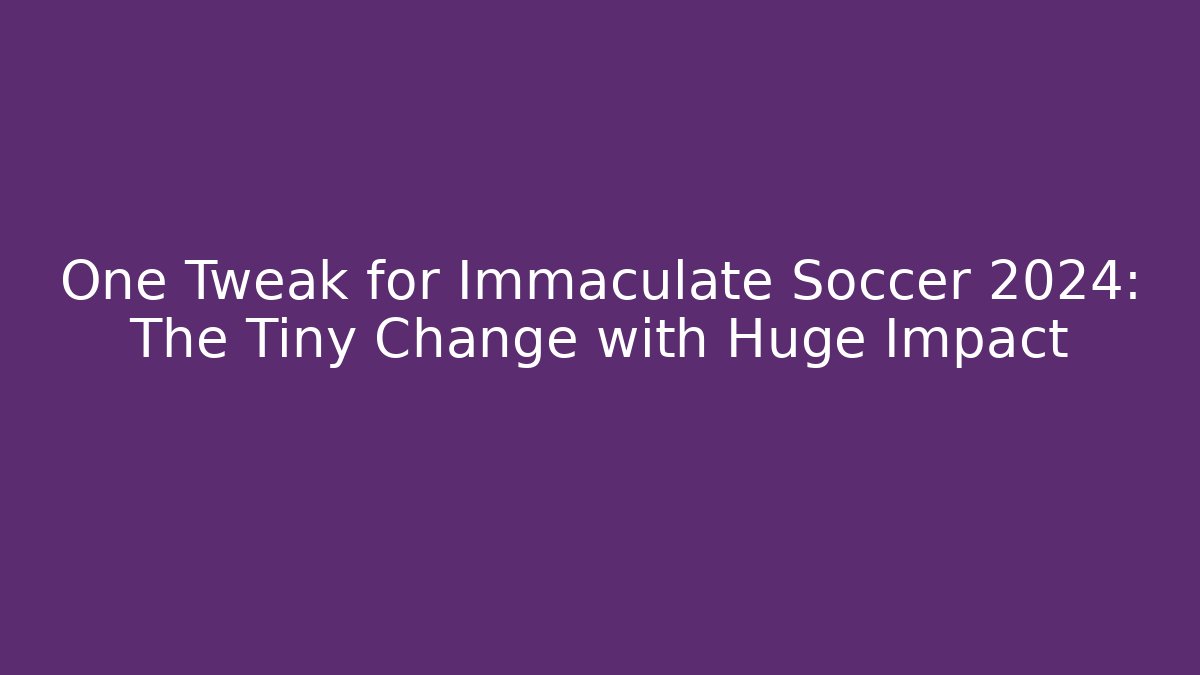 One Tweak for Immaculate Soccer 2024: The Tiny Change with Huge Impact