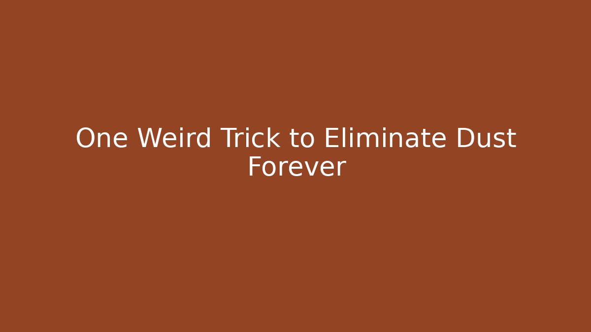One Weird Trick to Eliminate Dust Forever