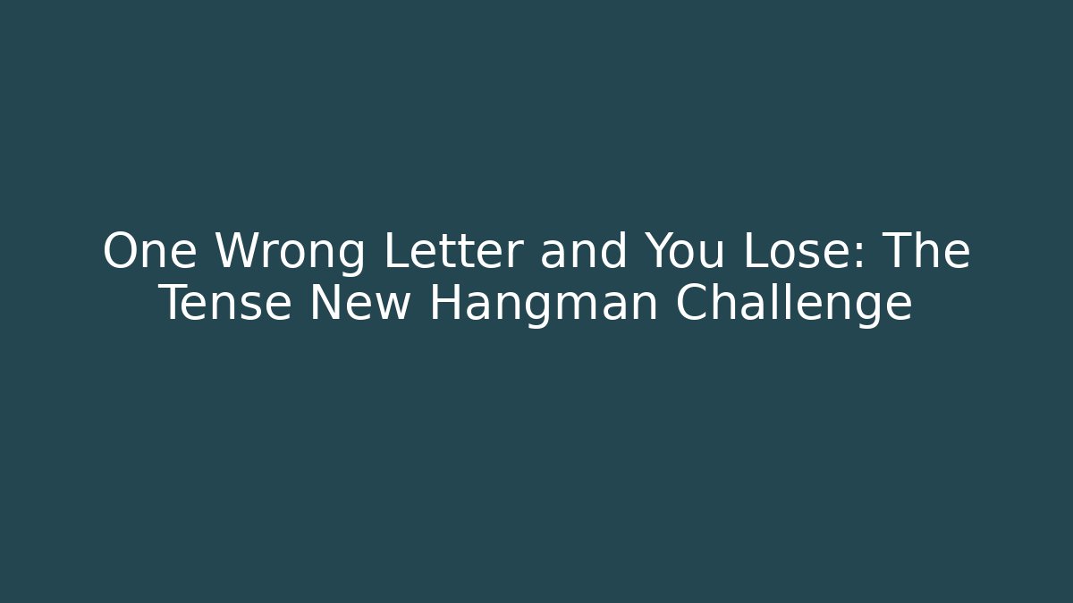One Wrong Letter and You Lose: The Tense New Hangman Challenge