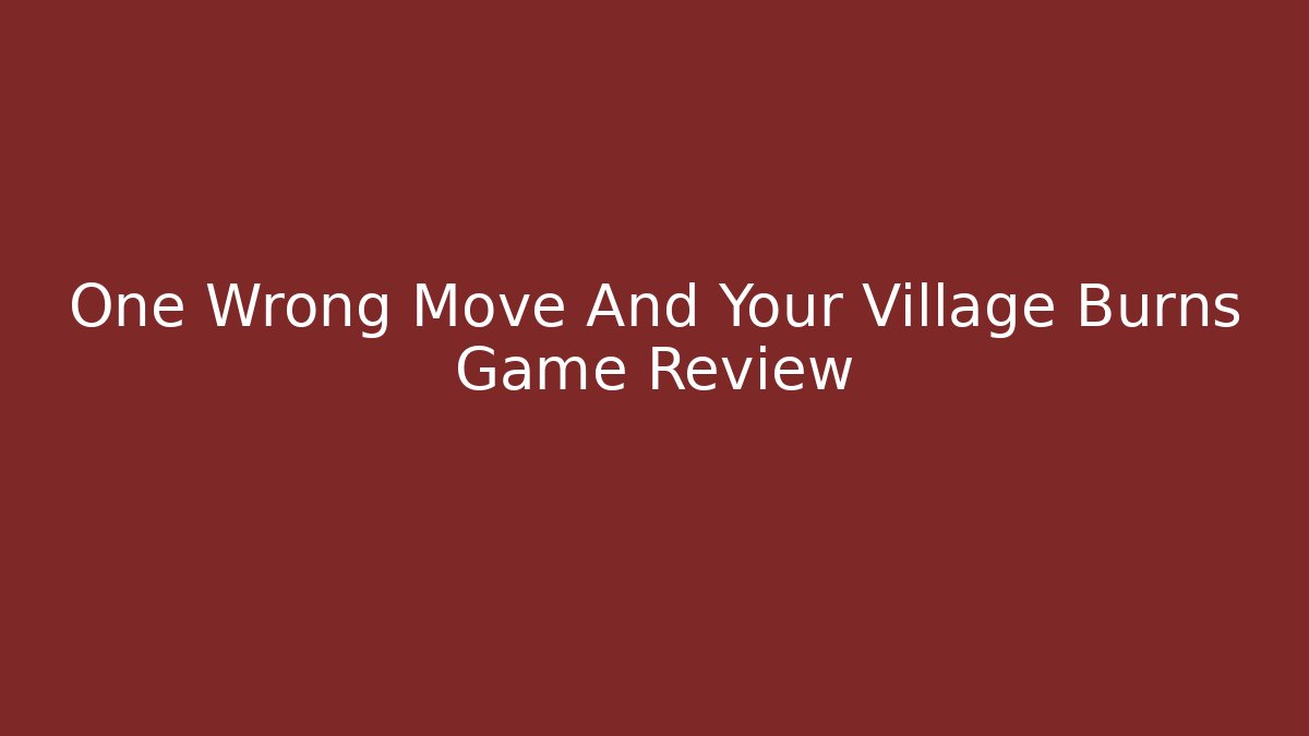 One Wrong Move And Your Village Burns Game Review