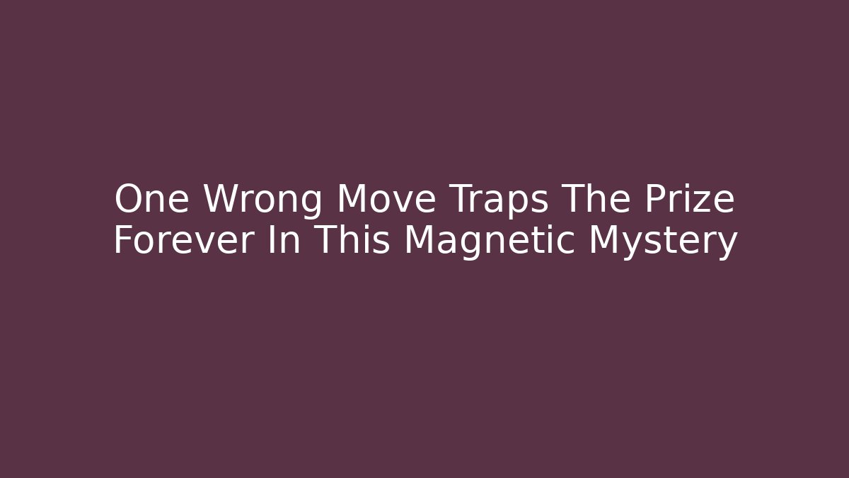 One Wrong Move Traps The Prize Forever In This Magnetic Mystery