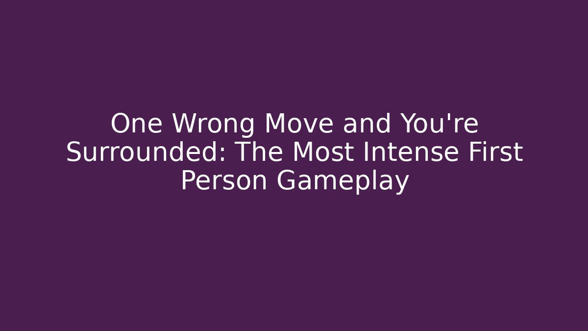 One Wrong Move and You're Surrounded: The Most Intense First Person Gameplay