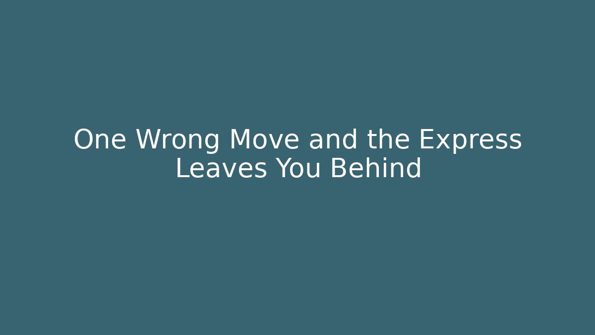 One Wrong Move and the Express Leaves You Behind