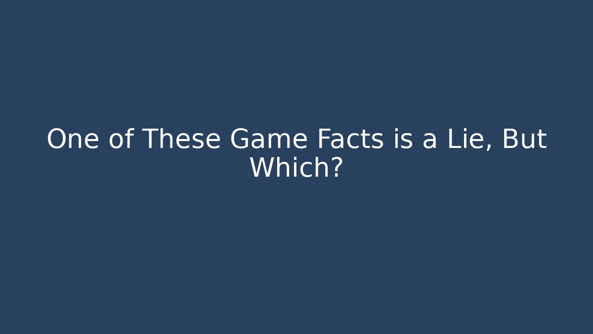 One of These Game Facts is a Lie, But Which?