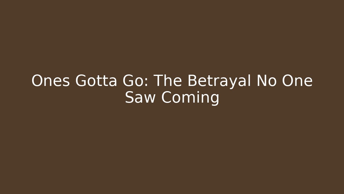 Ones Gotta Go: The Betrayal No One Saw Coming