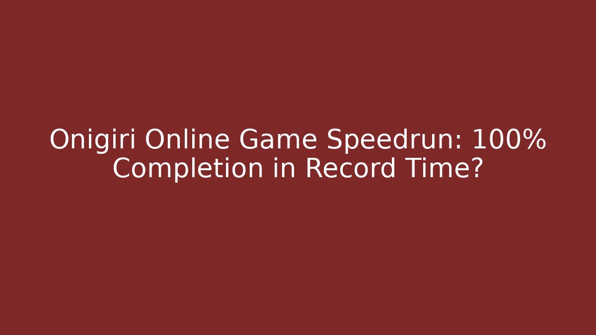Onigiri Online Game Speedrun: 100% Completion in Record Time?